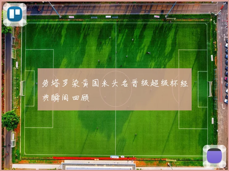 劳塔罗染黄国米头名晋级超级杯经典瞬间回顾