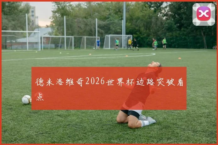 德米洛维奇2026世界杯边路突破看点