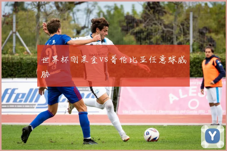 世界杯刚果金vs哥伦比亚任意球威胁