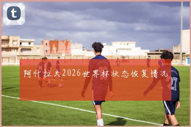 阿什拉夫2026世界杯状态恢复情况