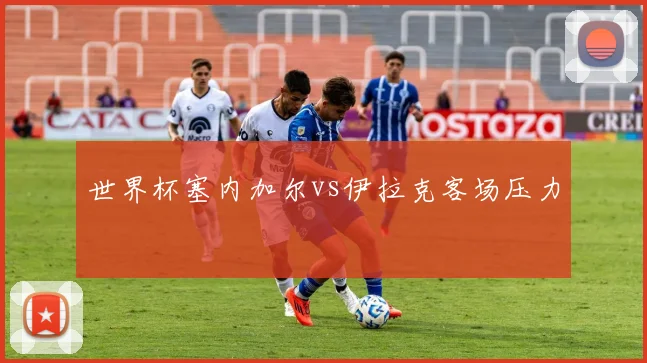 世界杯塞内加尔vs伊拉克客场压力