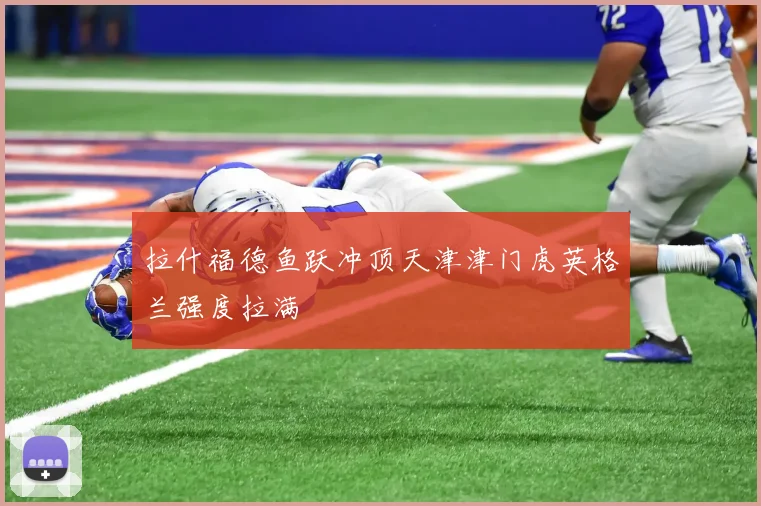 拉什福德鱼跃冲顶天津津门虎英格兰强度拉满