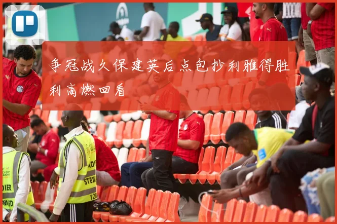 争冠战久保建英后点包抄利雅得胜利高燃回看