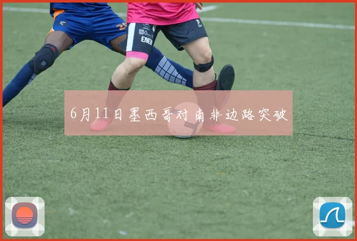 6月11日墨西哥对南非边路突破