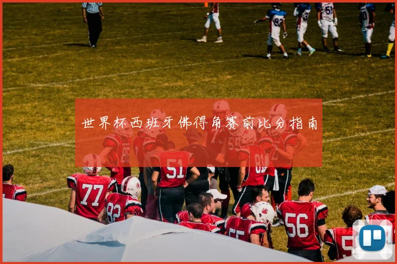 世界杯西班牙佛得角赛前比分指南
