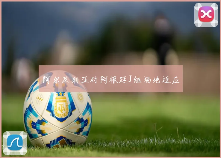 阿尔及利亚对阿根廷J组场地适应