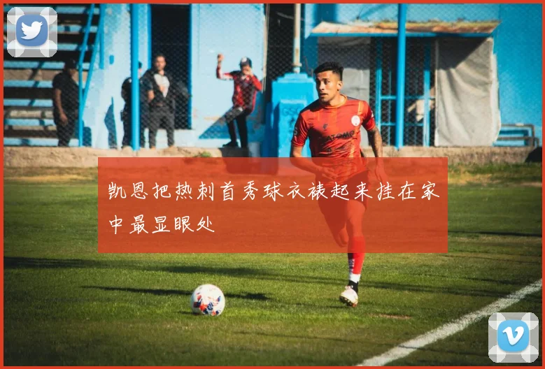凯恩把热刺首秀球衣裱起来挂在家中最显眼处