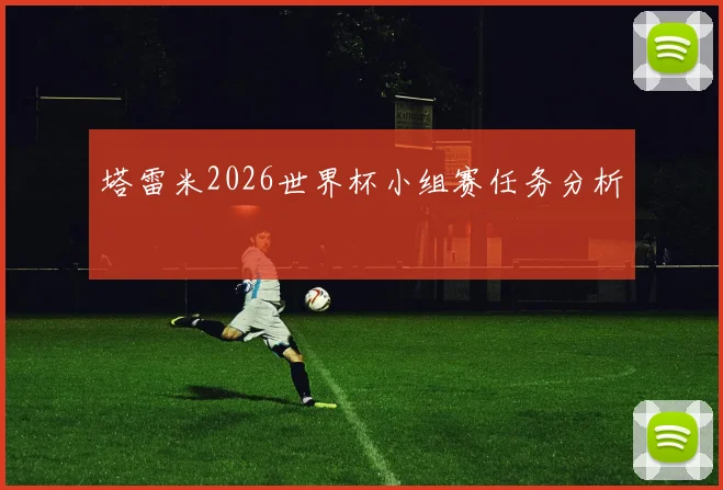 塔雷米2026世界杯小组赛任务分析