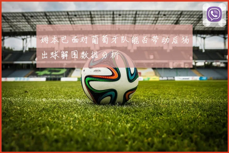 姆本巴面对葡萄牙队能否带动后场出球解围数据分析
