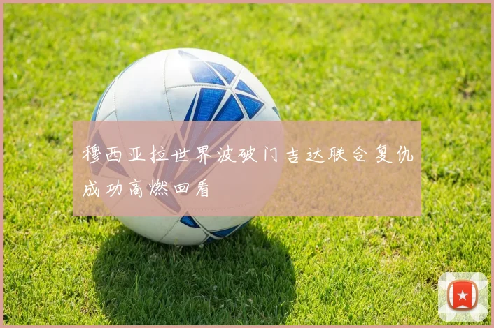 穆西亚拉世界波破门吉达联合复仇成功高燃回看