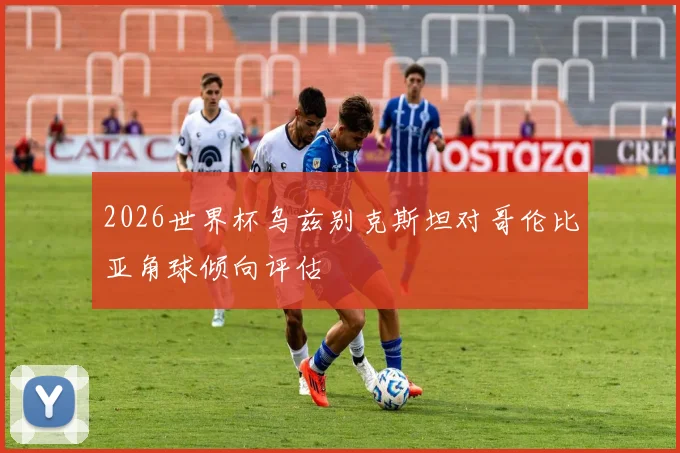 2026世界杯乌兹别克斯坦对哥伦比亚角球倾向评估