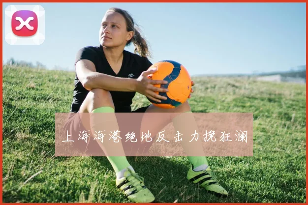 上海海港绝地反击力挽狂澜