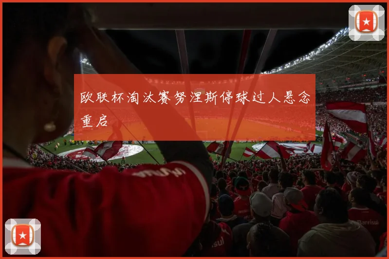 欧联杯淘汰赛努涅斯停球过人悬念重启