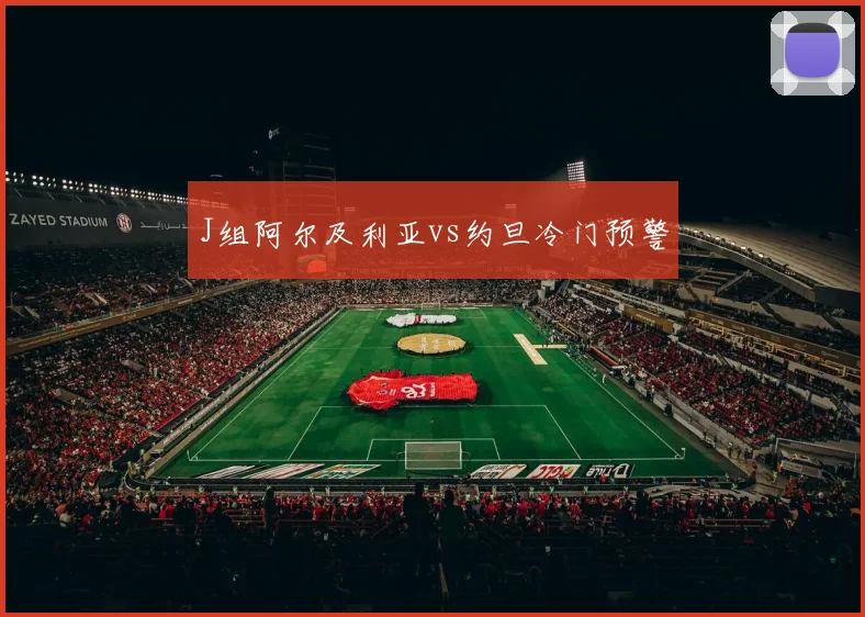 J组阿尔及利亚vs约旦冷门预警