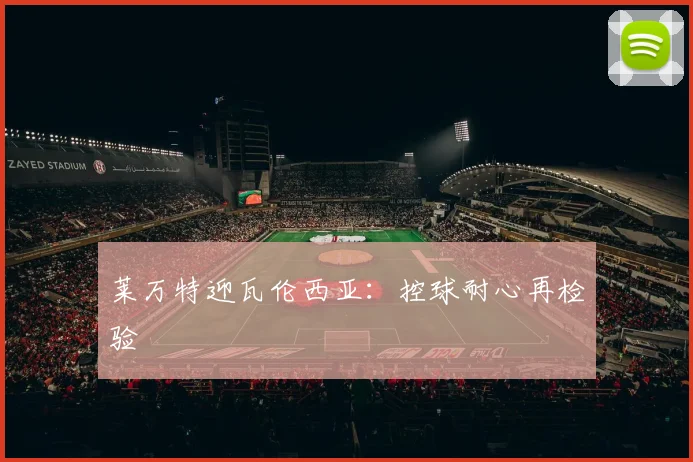 莱万特迎瓦伦西亚:控球耐心再检验