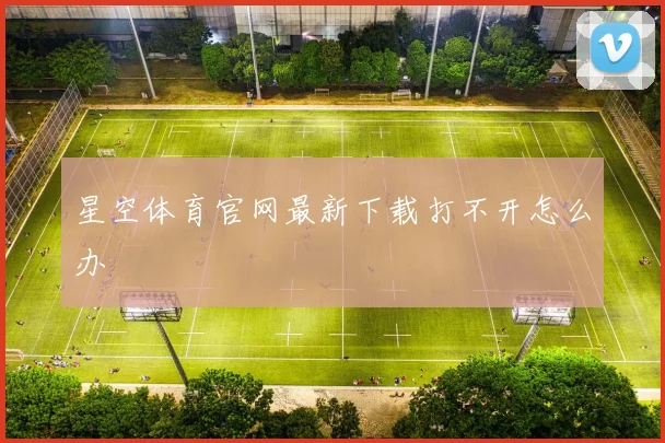 星空体育官网最新下载打不开怎么办