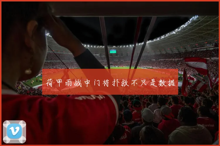 荷甲雨战中门将扑救不只是数据