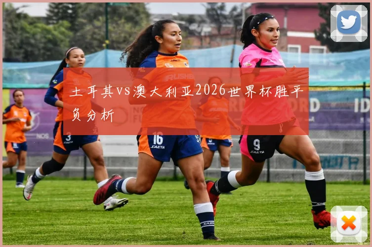 土耳其vs澳大利亚2026世界杯胜平负分析