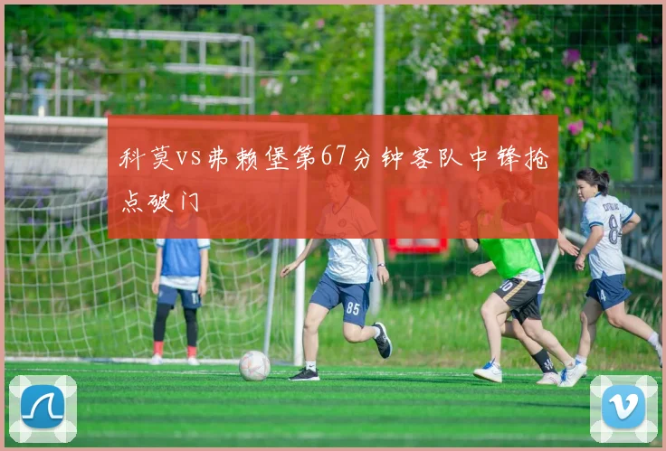 科莫vs弗赖堡第67分钟客队中锋抢点破门