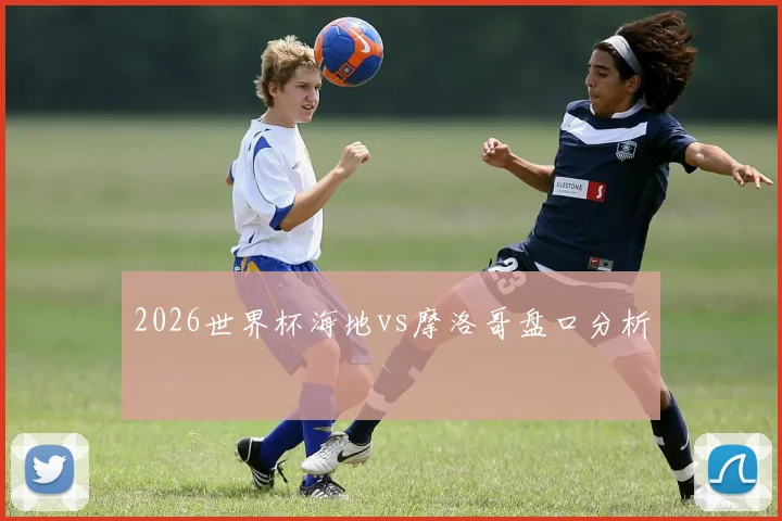 2026世界杯海地vs摩洛哥盘口分析