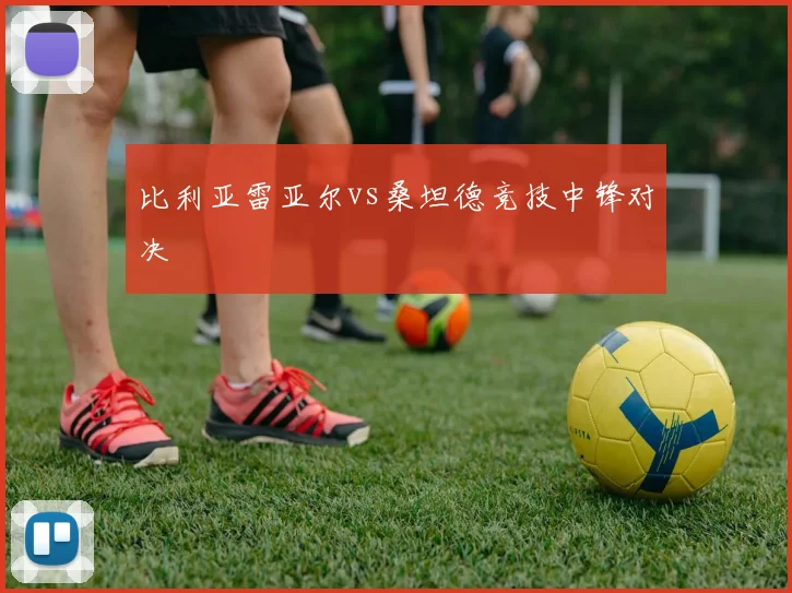 比利亚雷亚尔vs桑坦德竞技中锋对决