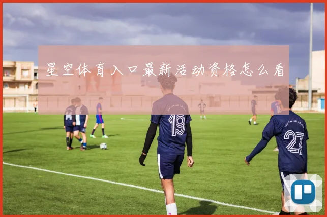 星空体育入口最新活动资格怎么看
