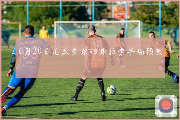 6月20日厄瓜多尔vs库拉索半场预测