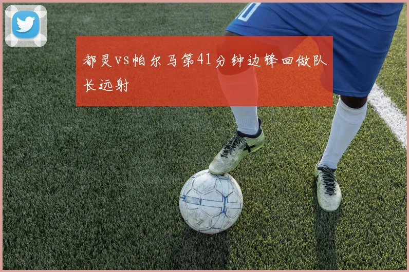 都灵vs帕尔马第41分钟边锋回做队长远射